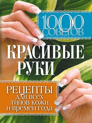 cover image of 1000 советов. Красивые руки. Рецепты для всех типов кожи и времен года